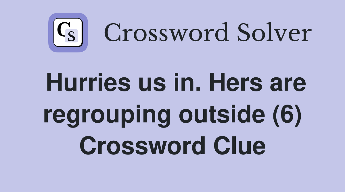 Hurries us in. Hers are regrouping outside (6) Crossword Clue