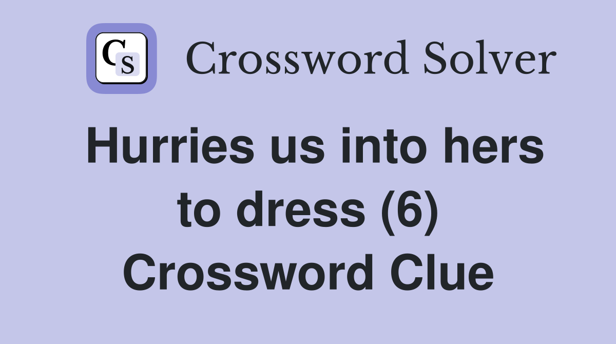 Hurries us into hers to dress (6) Crossword Clue