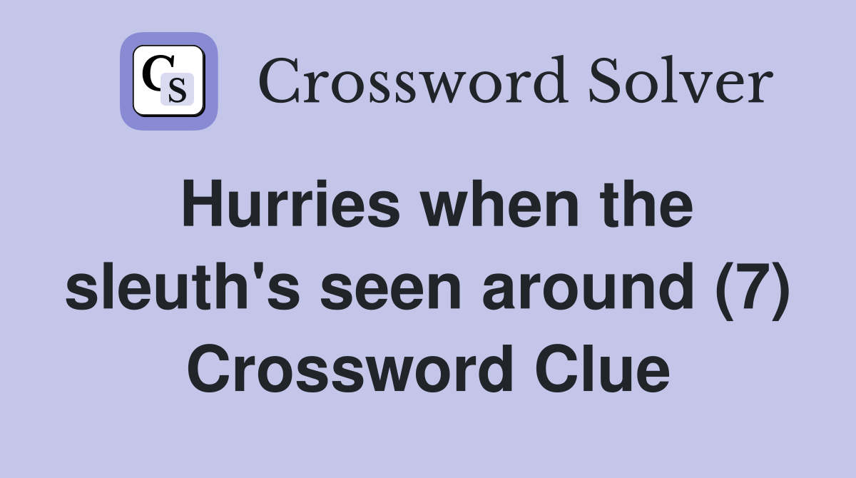 Hurries when the sleuth's seen around (7) Crossword Clue