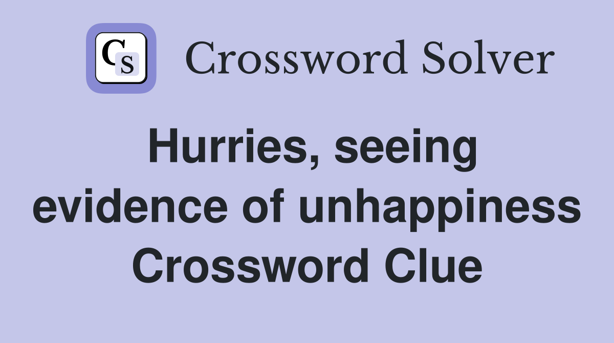 Hurries, seeing evidence of unhappiness Crossword Clue