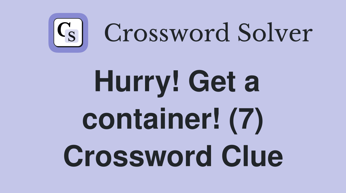 Hurry! Get a container! (7) Crossword Clue