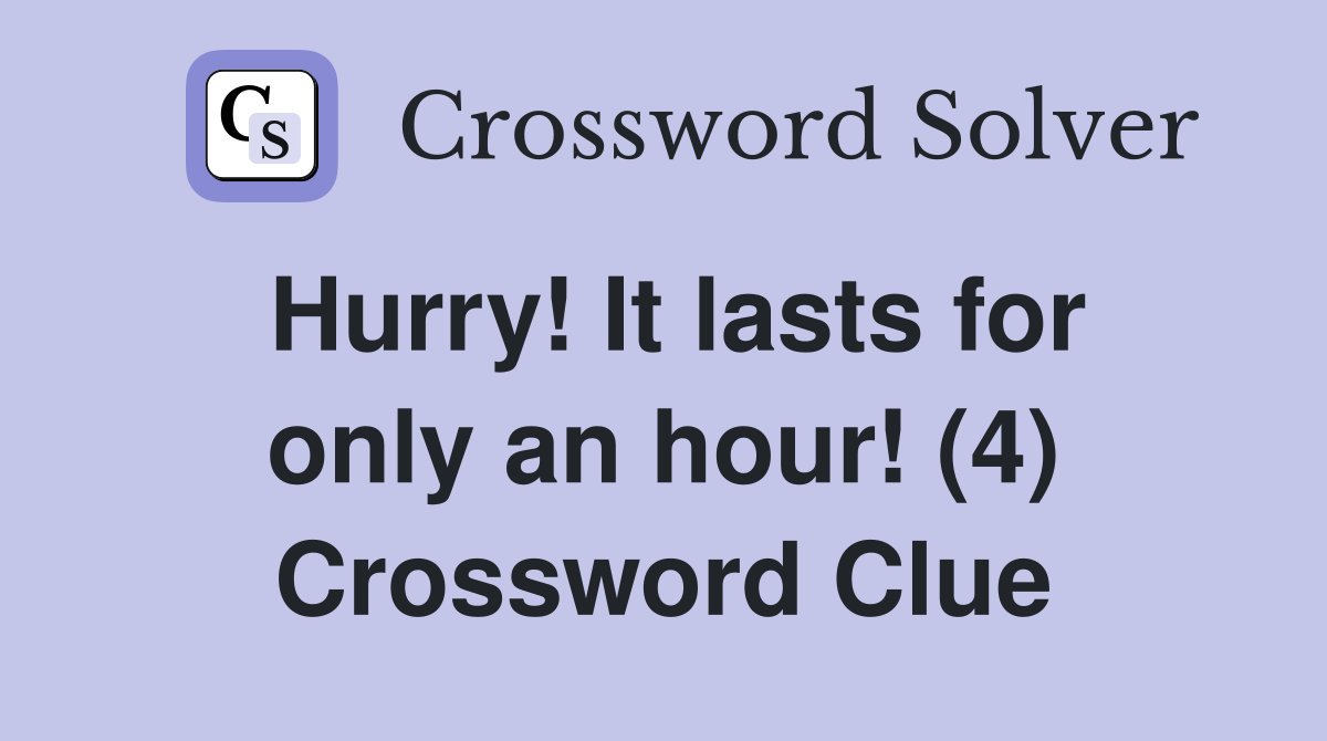 Hurry! It lasts for only an hour! (4) Crossword Clue