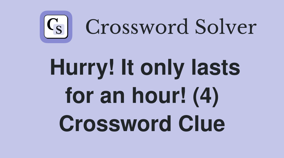 Hurry! It only lasts for an hour! (4) Crossword Clue