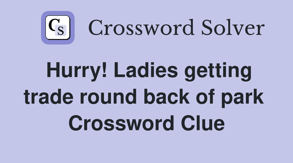 Hurry! Ladies getting trade round back of park  Crossword Clue
