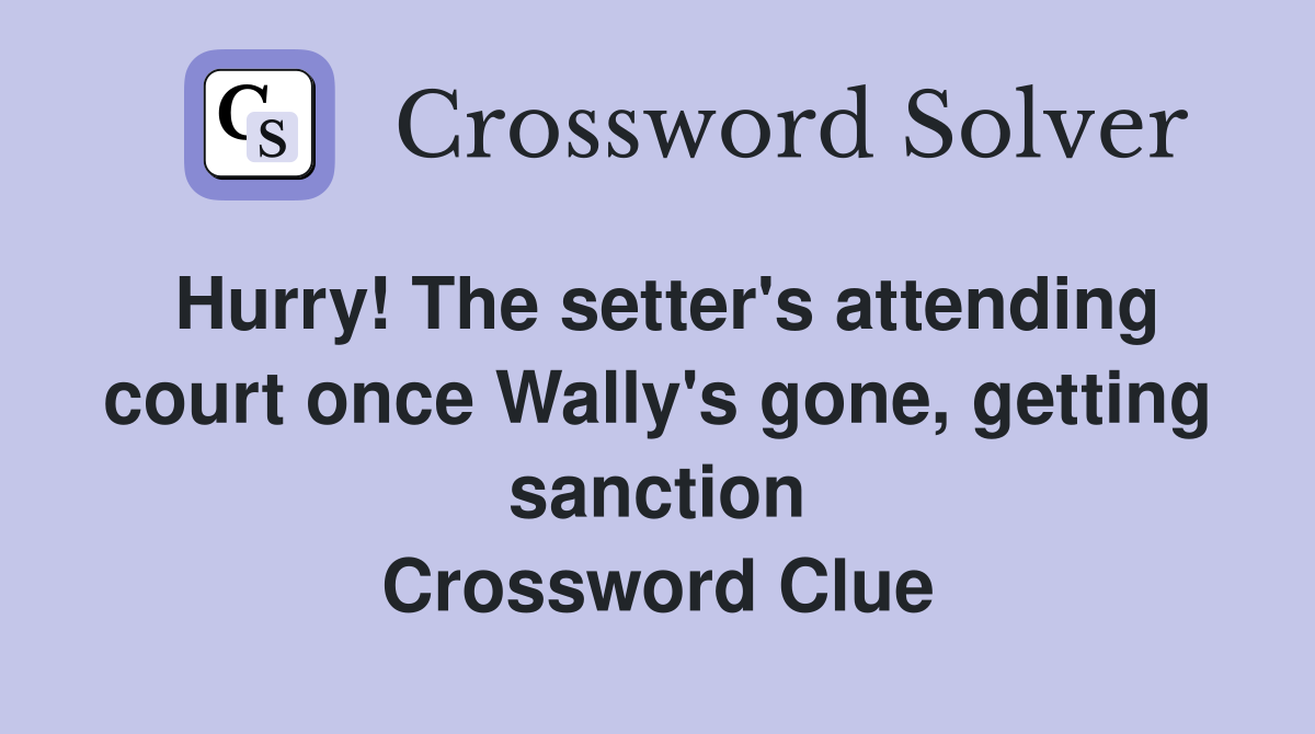 Hurry! The setter's attending court once Wally's gone, getting sanction Crossword Clue