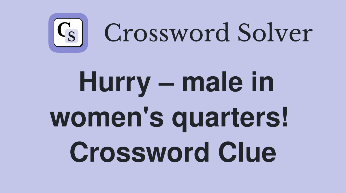 Hurry – male in women's quarters!  Crossword Clue