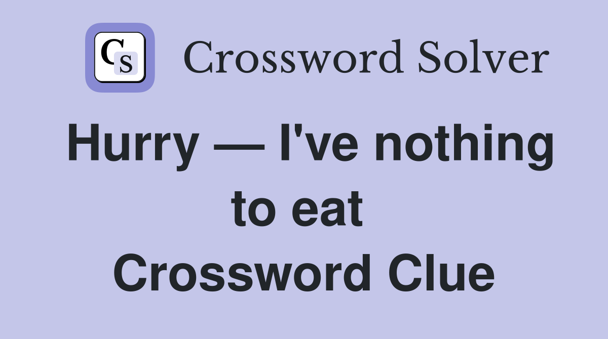 Hurry — I've nothing to eat  Crossword Clue