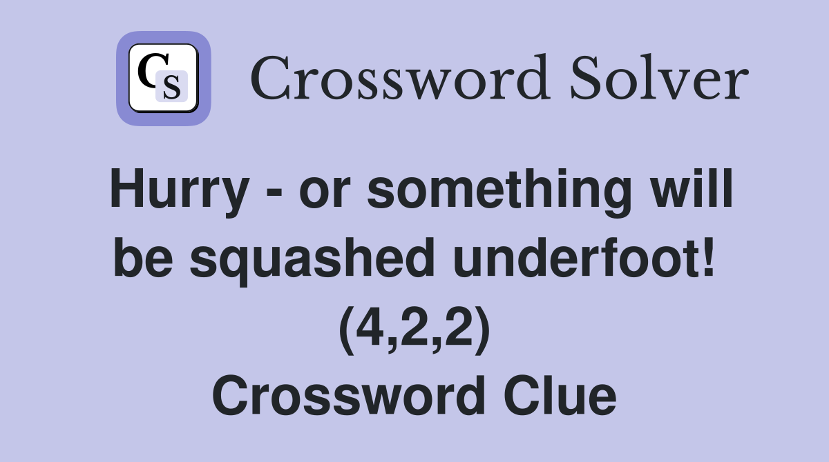 Hurry - or something will be squashed underfoot! (4,2,2) Crossword Clue