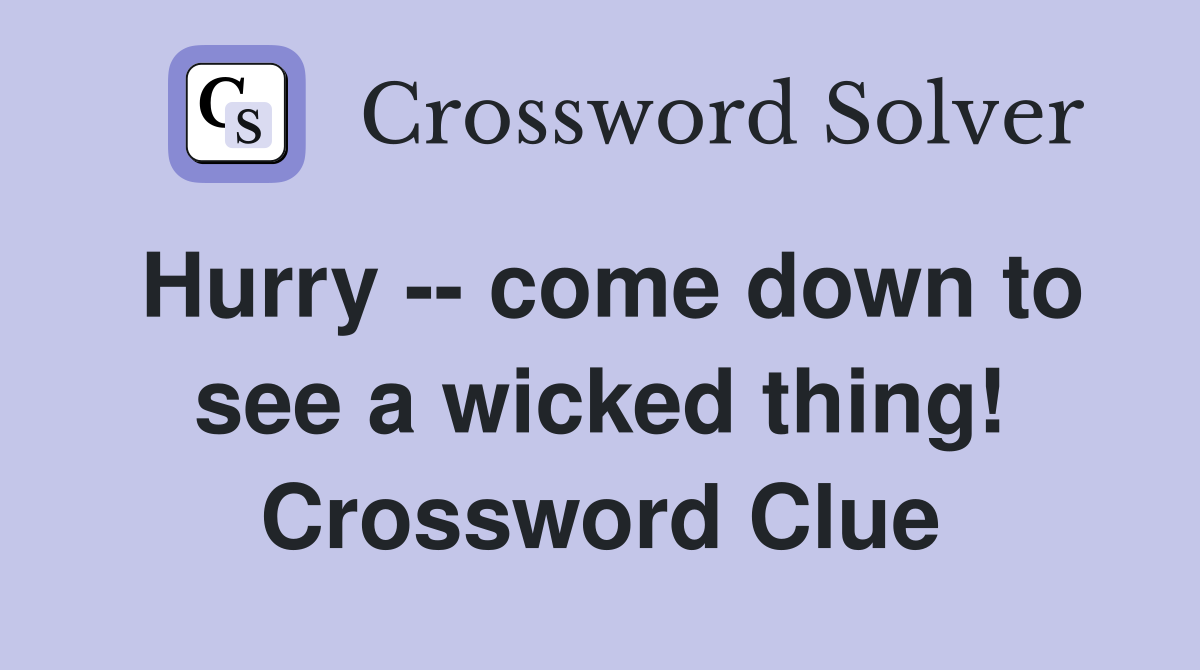 Hurry -- come down to see a wicked thing! Crossword Clue
