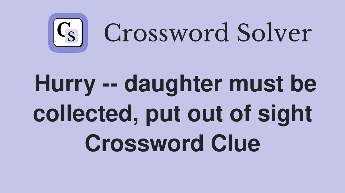 Hurry -- daughter must be collected, put out of sight Crossword Clue