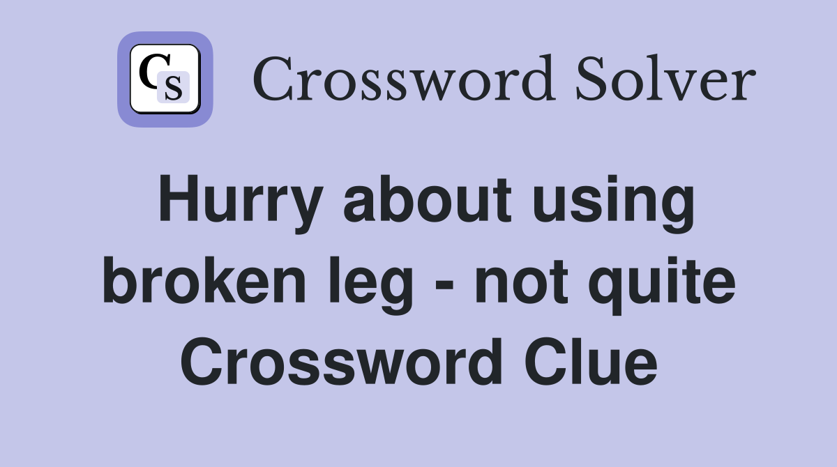 Hurry about using broken leg - not quite Crossword Clue