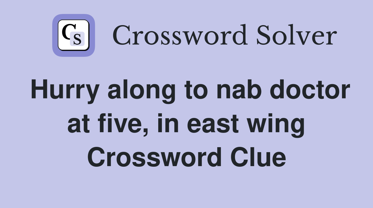 Hurry along to nab doctor at five, in east wing Crossword Clue
