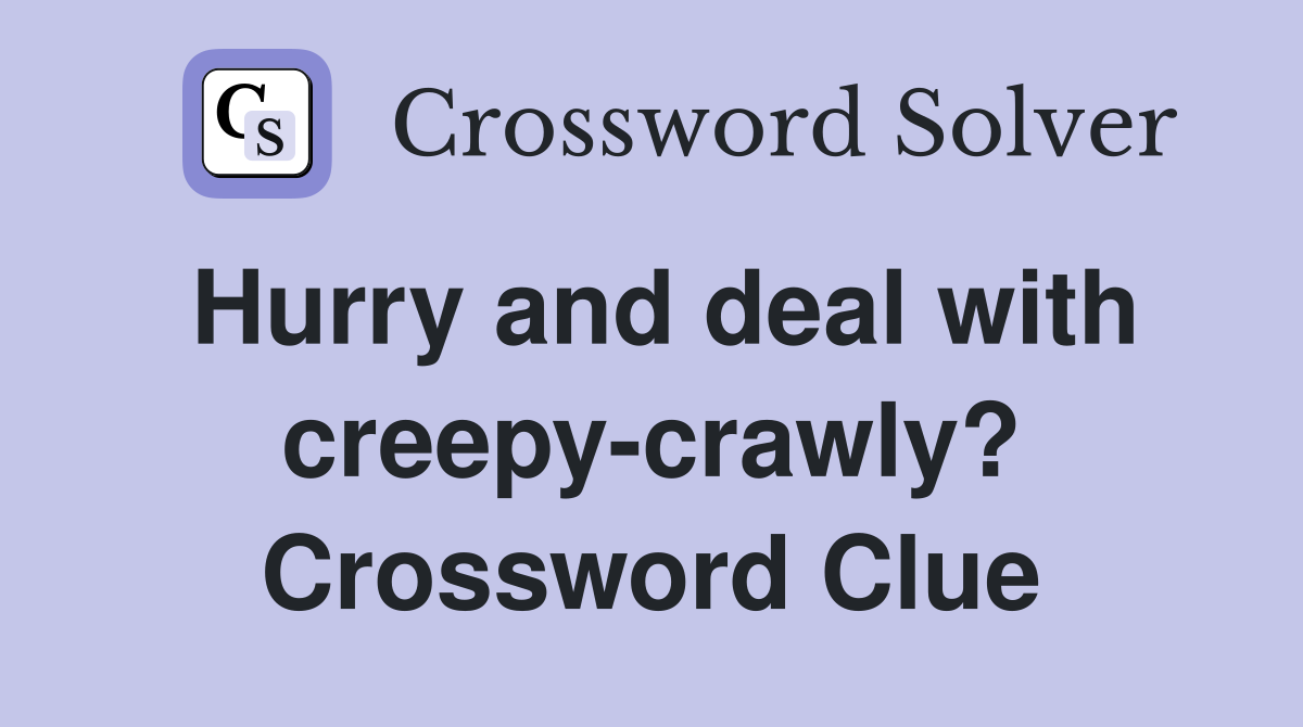 Hurry and deal with creepy-crawly? Crossword Clue