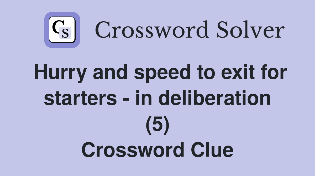 Hurry and speed to exit for starters - in deliberation (5) Crossword Clue