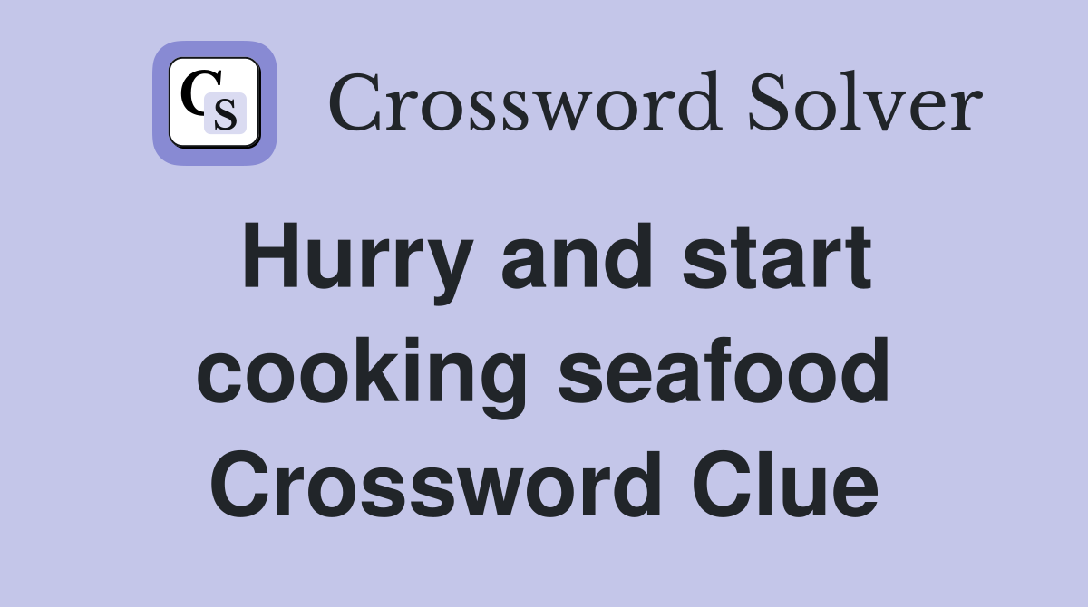 Hurry and start cooking seafood Crossword Clue