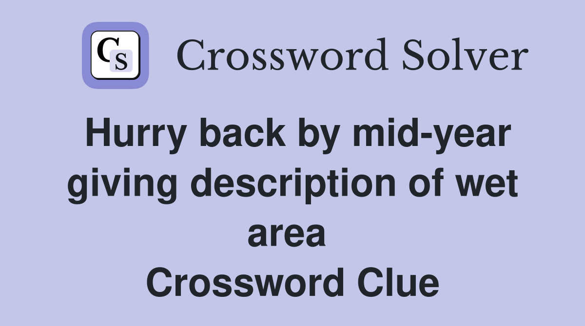 Hurry back by mid-year giving description of wet area  Crossword Clue