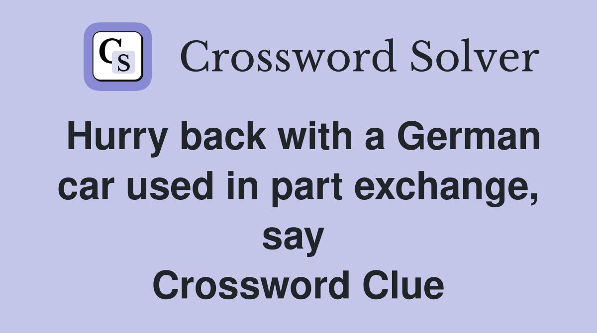 Hurry back with a German car used in part exchange, say  Crossword Clue