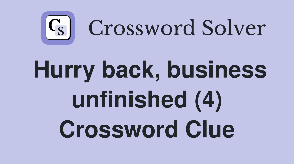 Hurry back, business unfinished (4) Crossword Clue