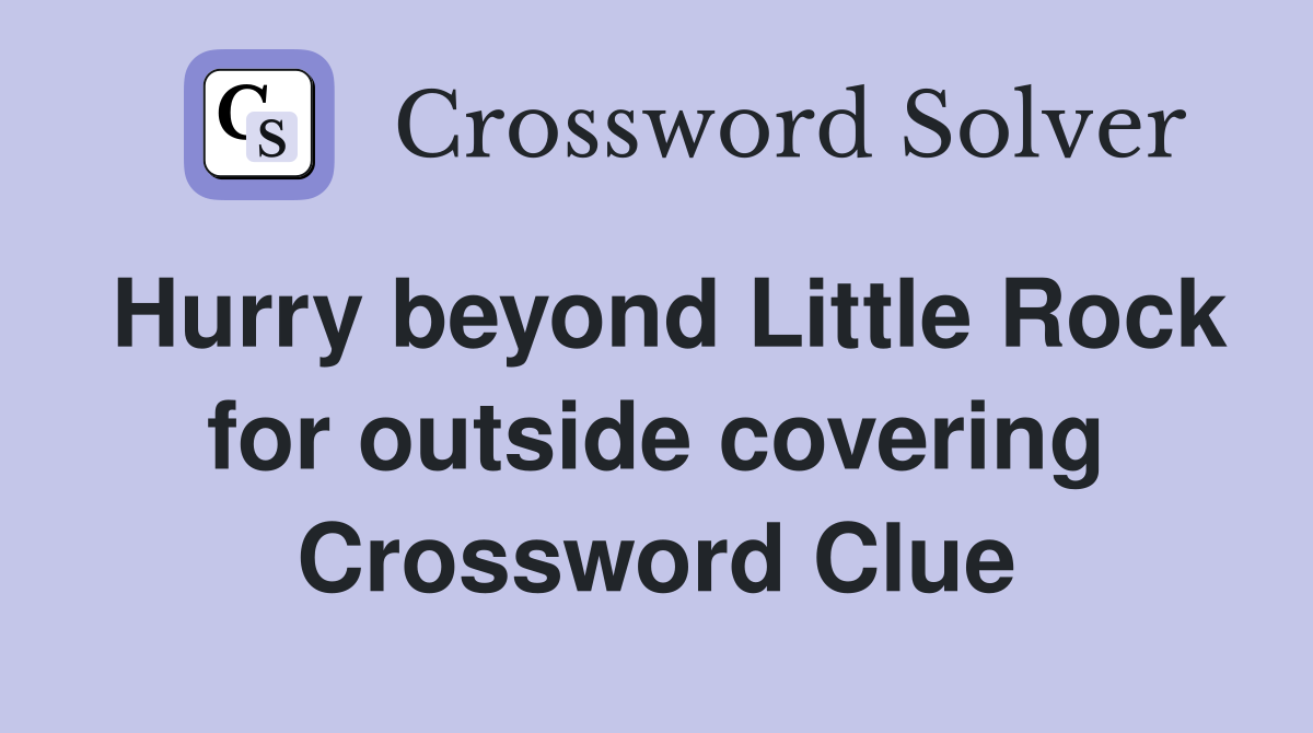 Hurry beyond Little Rock for outside covering Crossword Clue