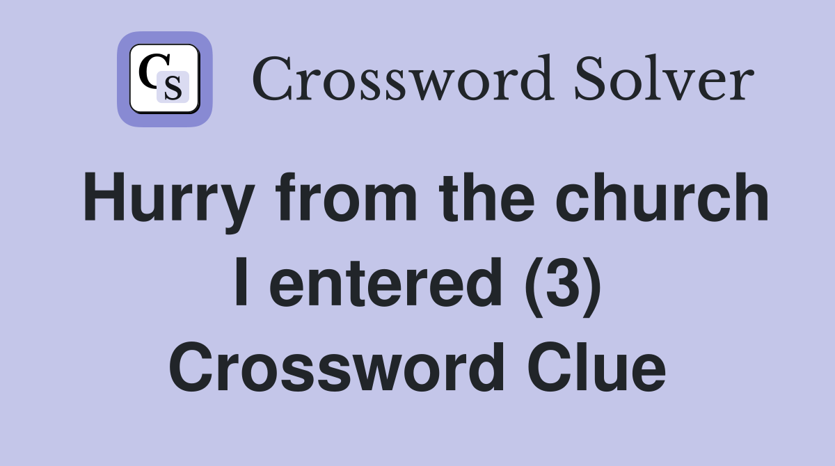 Hurry from the church I entered (3) Crossword Clue