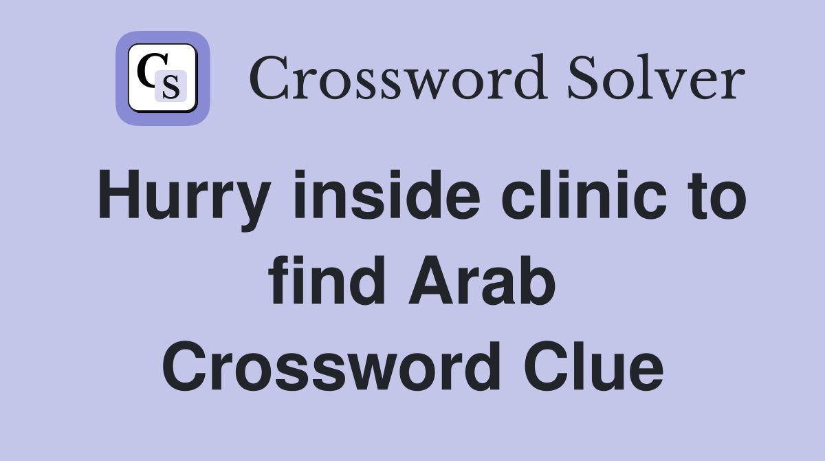 Hurry inside clinic to find Arab Crossword Clue