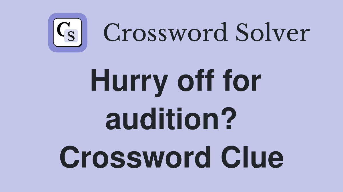 Hurry off for audition? Crossword Clue