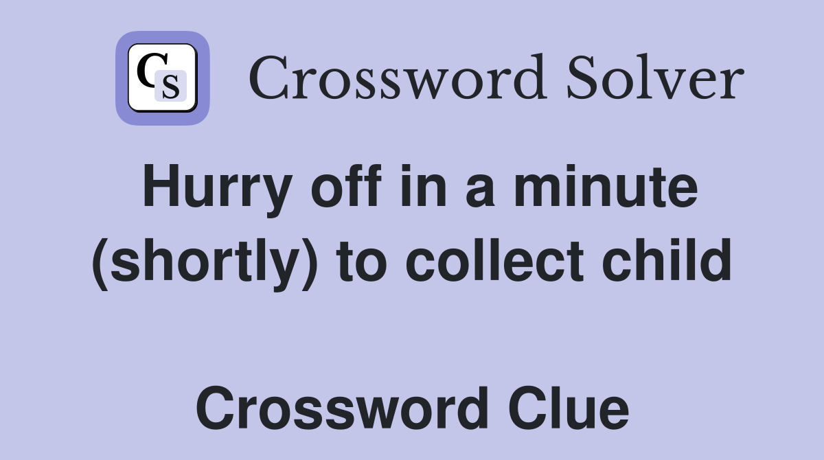 Hurry off in a minute (shortly) to collect child  Crossword Clue