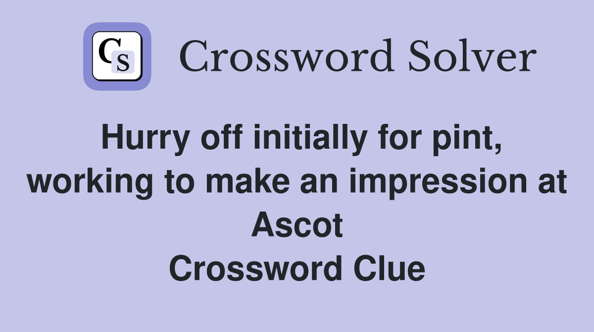 Hurry off initially for pint, working to make an impression at Ascot Crossword Clue