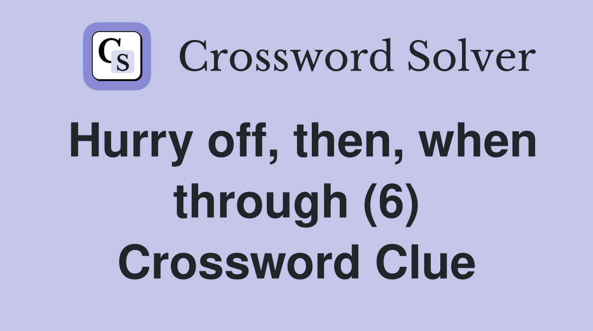 Hurry off, then, when through (6) Crossword Clue