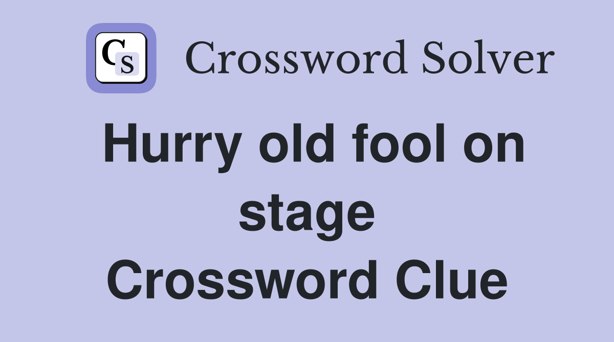 Hurry old fool on stage Crossword Clue
