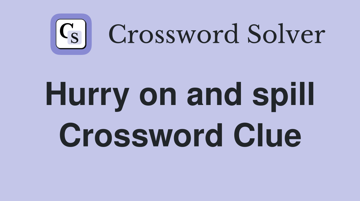 Hurry on and spill  Crossword Clue