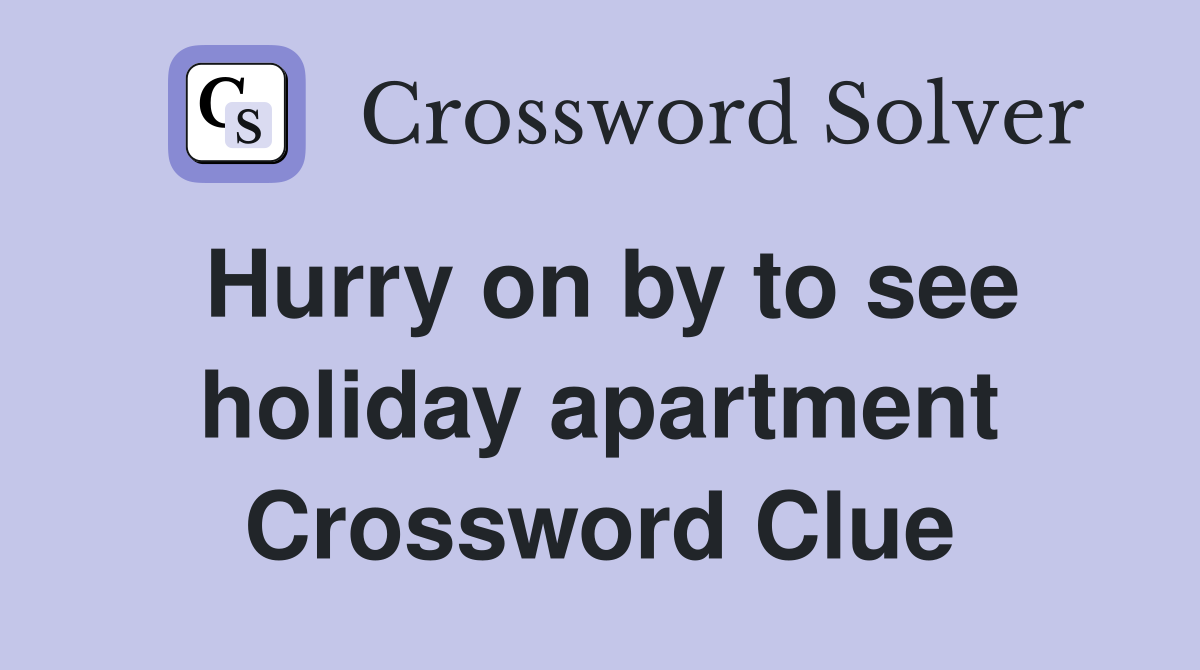 Hurry on by to see holiday apartment Crossword Clue