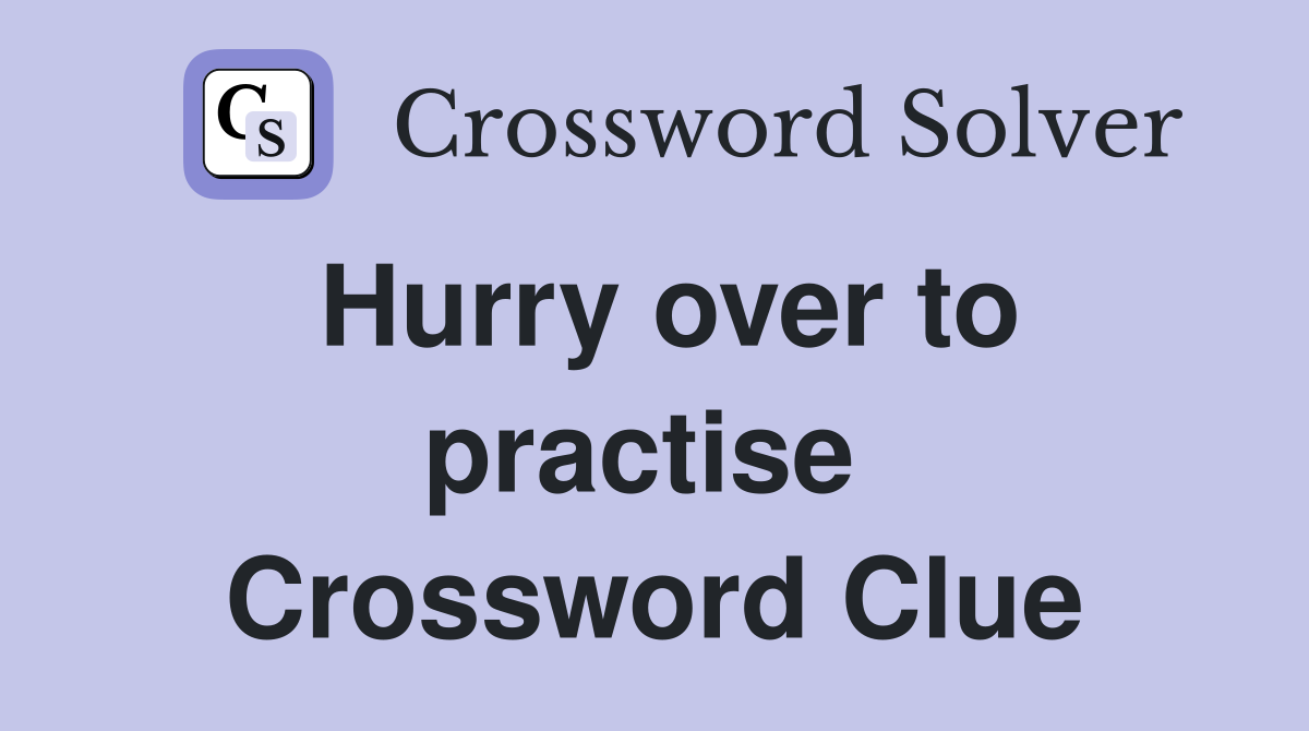 Hurry over to practise  Crossword Clue