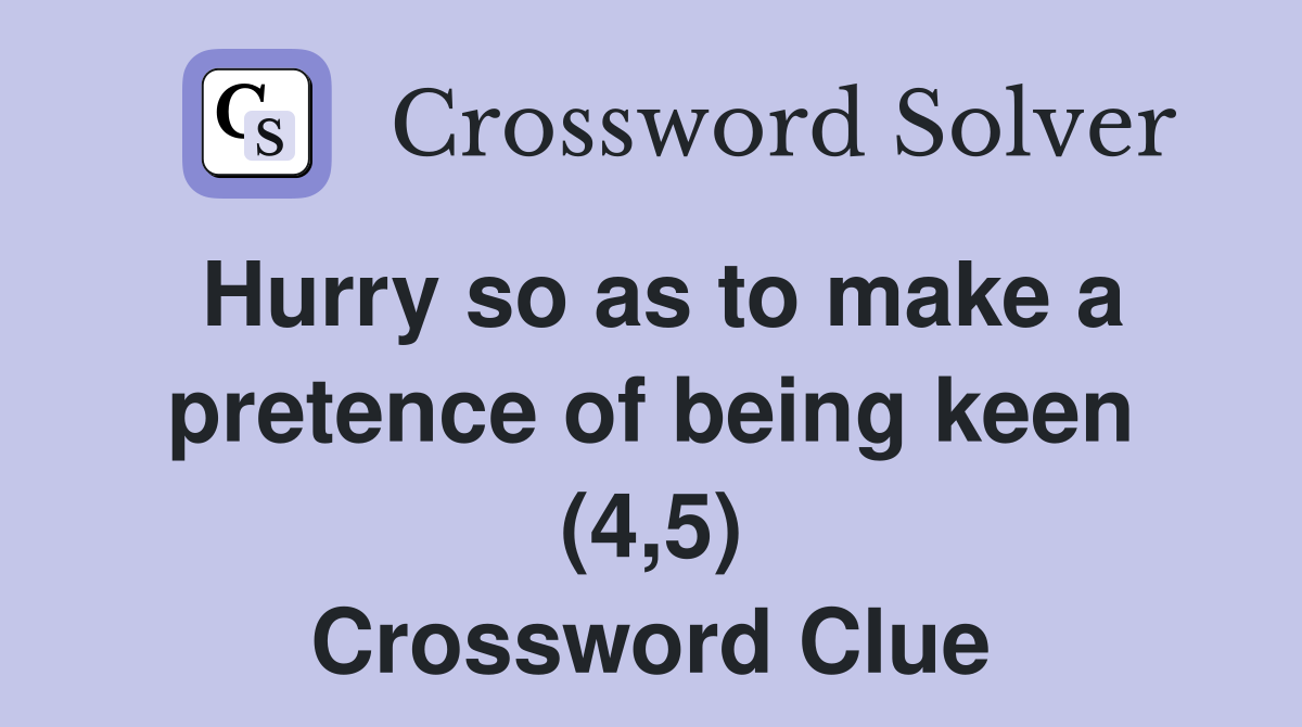 Hurry so as to make a pretence of being keen (4,5) Crossword Clue