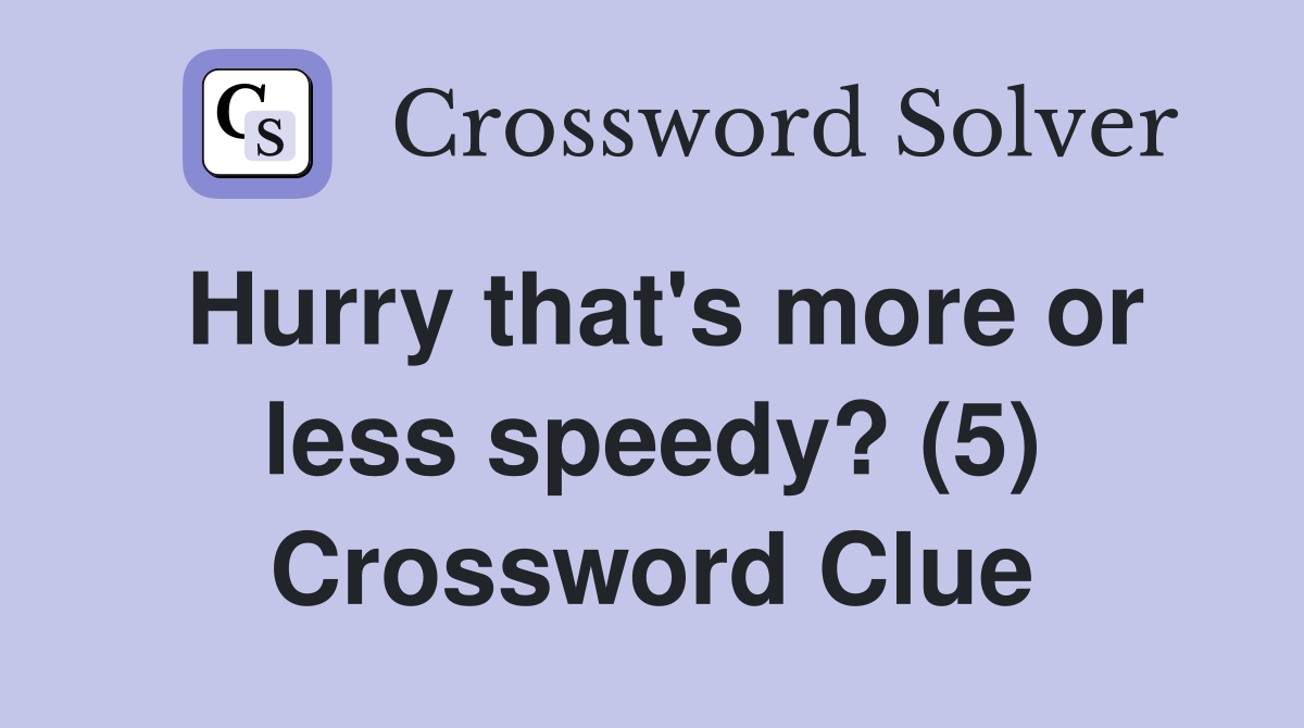 Hurry that's more or less speedy? (5) Crossword Clue