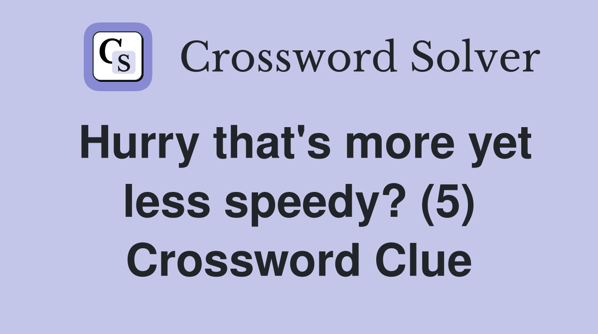 Hurry that's more yet less speedy? (5) Crossword Clue