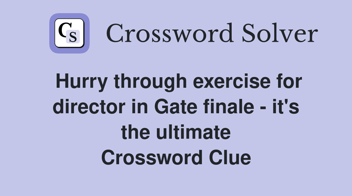 Hurry through exercise for director in Gate finale - it's the ultimate Crossword Clue