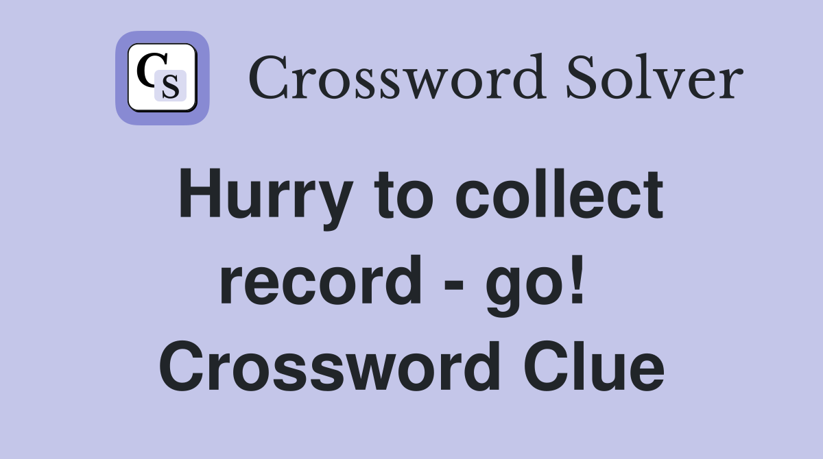 Hurry to collect record - go!  Crossword Clue