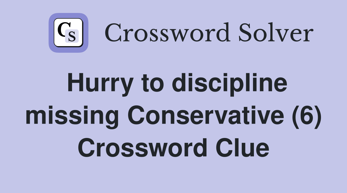 Hurry to discipline missing Conservative (6) Crossword Clue