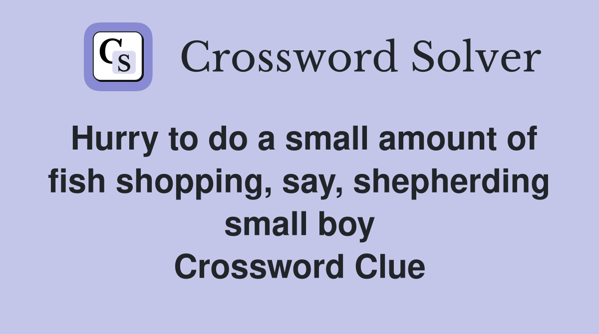 Hurry to do a small amount of fish shopping, say, shepherding small boy Crossword Clue