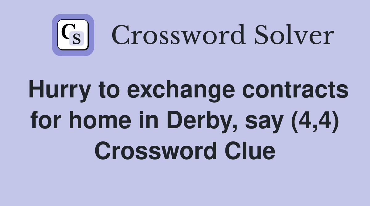 Hurry to exchange contracts for home in Derby, say (4,4) Crossword Clue