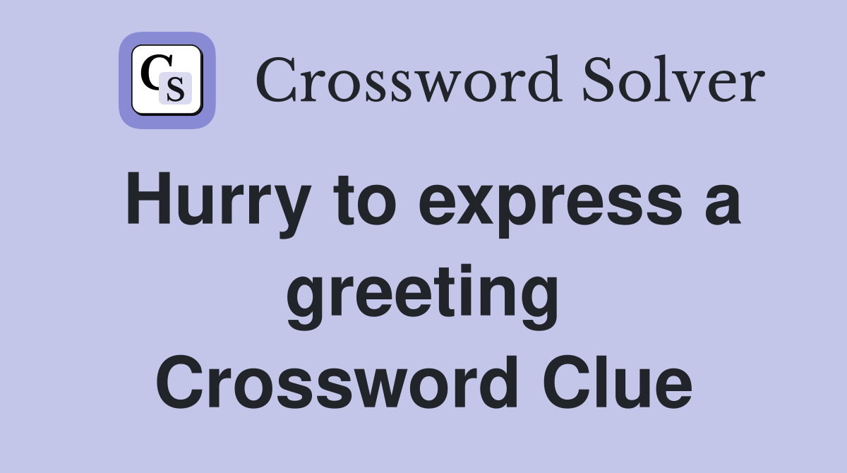 Hurry to express a greeting Crossword Clue