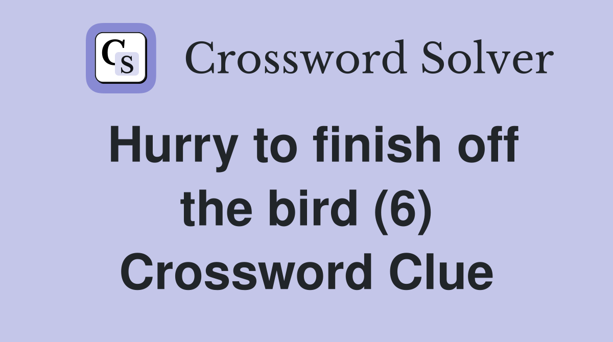 Hurry to finish off the bird (6) Crossword Clue