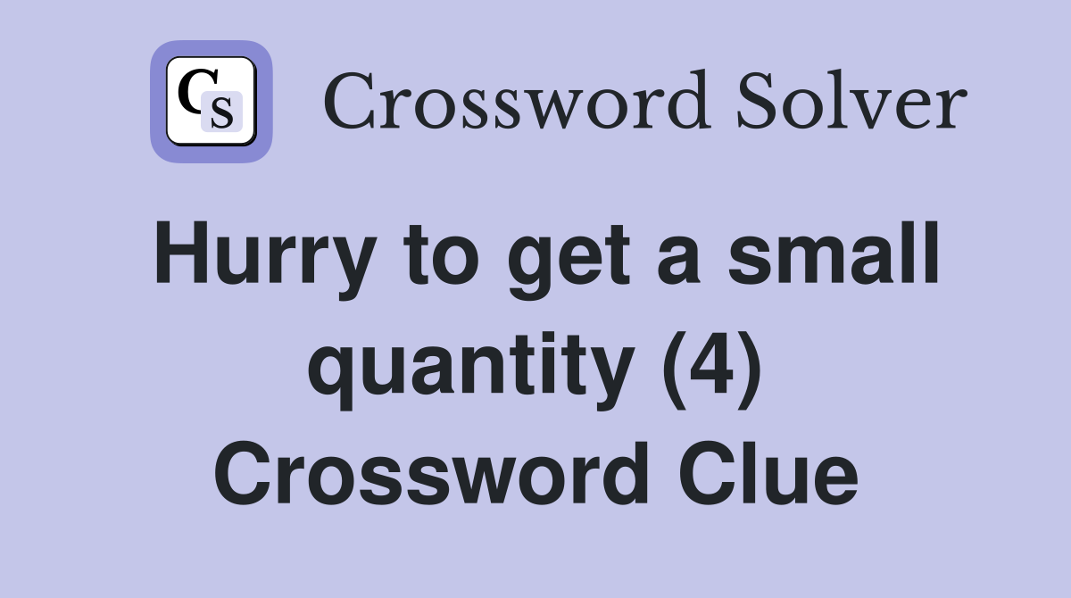 Hurry to get a small quantity (4) Crossword Clue