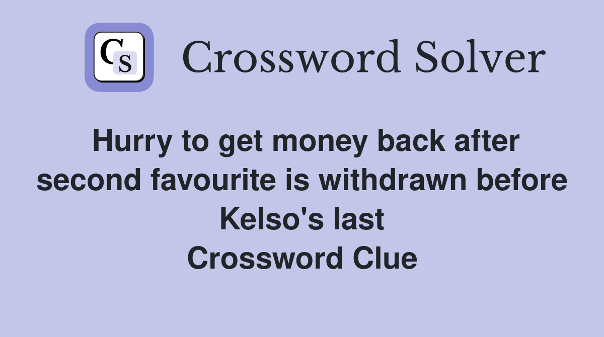 Hurry to get money back after second favourite is withdrawn before Kelso's last Crossword Clue
