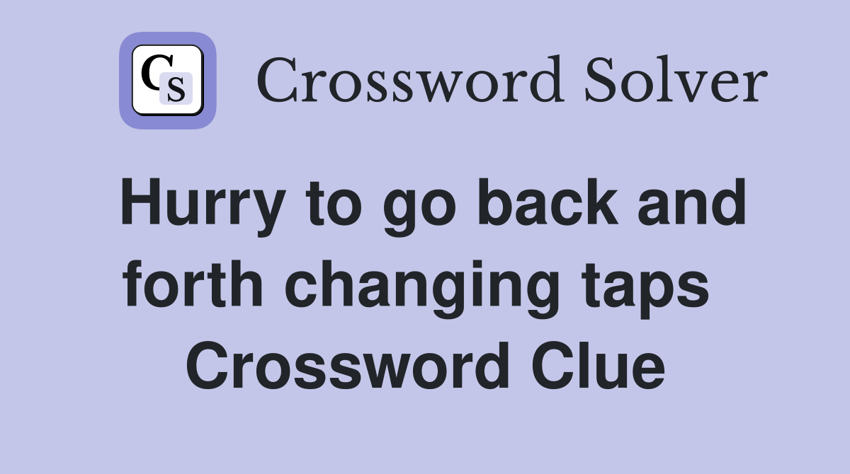 Hurry to go back and forth changing taps  Crossword Clue