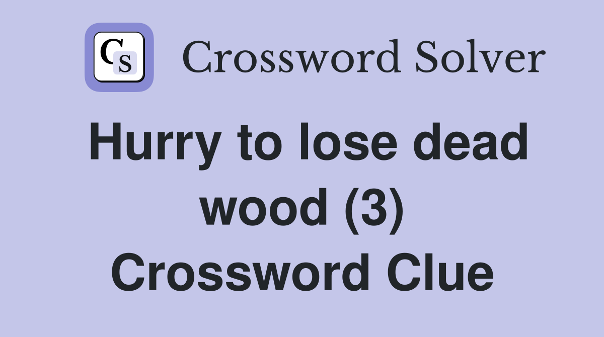 Hurry to lose dead wood (3) Crossword Clue