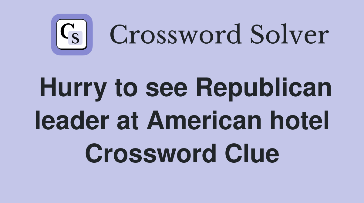 Hurry to see Republican leader at American hotel Crossword Clue