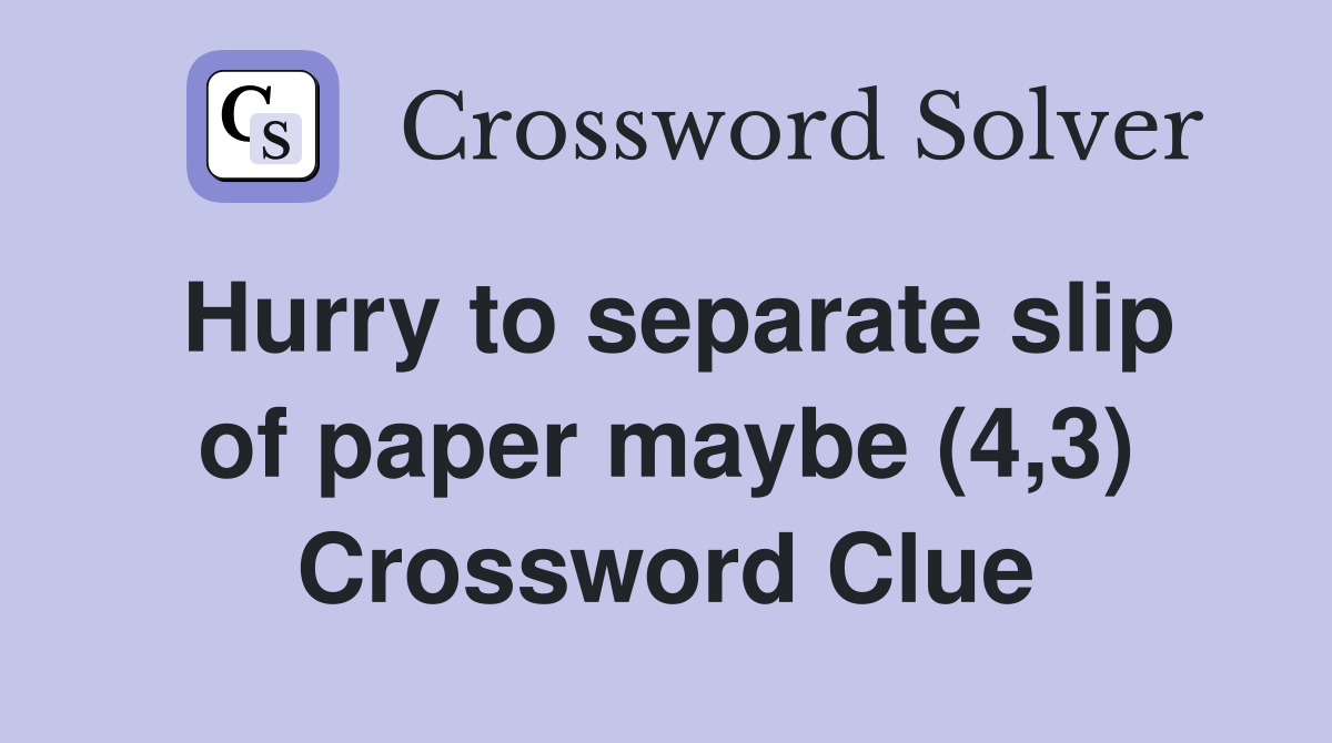 Hurry to separate slip of paper maybe (4,3) Crossword Clue