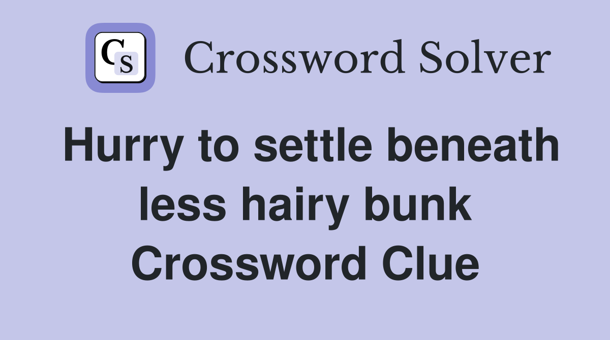 Hurry to settle beneath less hairy bunk Crossword Clue